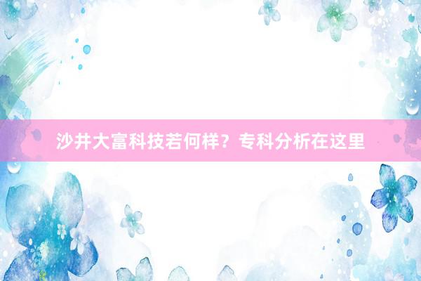 沙井大富科技若何样？专科分析在这里