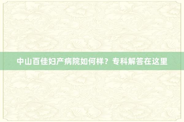 中山百佳妇产病院如何样？专科解答在这里